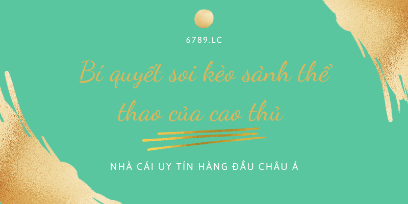 Cao thủ chia sẻ bí quyết soi kèo khi chơi tại sảnh thể thao 6789